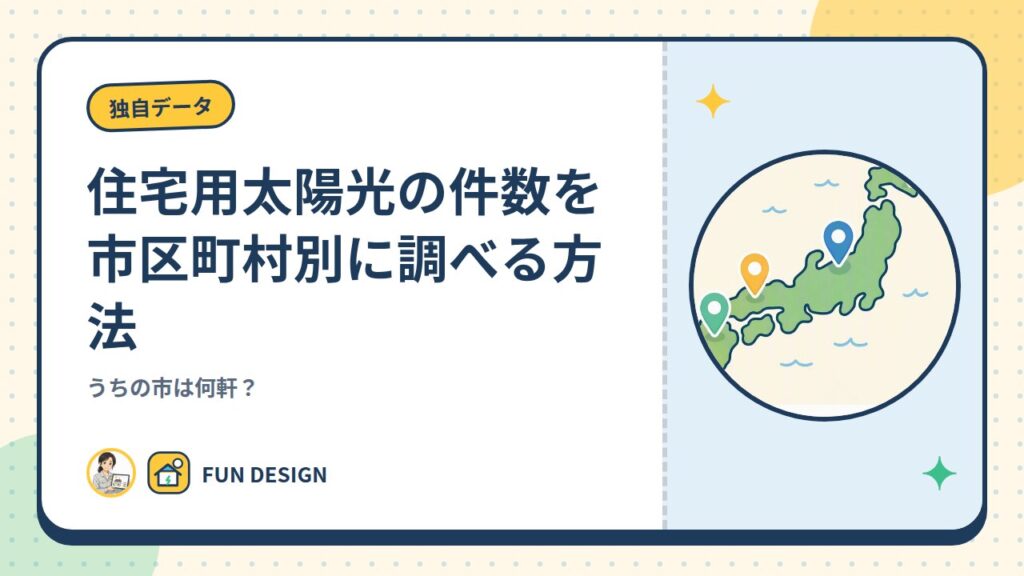 住宅用太陽光の件数を市区町村別に調べる方法｜うちの市は何軒？