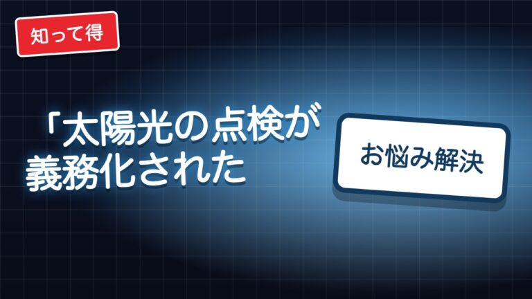 「太陽光の点検が義務化された」と言われたら？確かめ方とクーリング・オフ